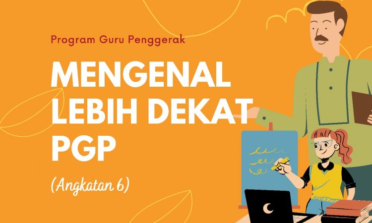 Mengenal Lebih Dekat Program Guru Penggerak (PGP) Angkatan 6