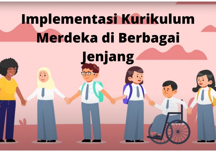Implementasi Kurikulum Merdeka di Setiap Jenjang